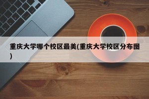 重庆大学哪个校区最美(重庆大学校区分布图)
