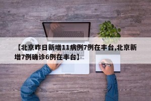 【北京昨日新增11病例7例在丰台,北京新增7例确诊6例在丰台】