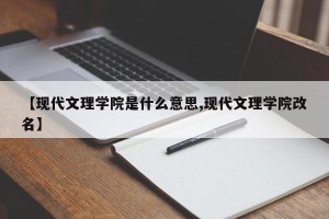 【现代文理学院是什么意思,现代文理学院改名】