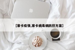 【寨卡疫情,寨卡病毒病防控方案】