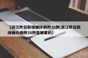 【浙江昨日新增确诊病例38例,浙江昨日新增确诊病例38例是哪里的】