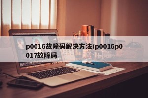 p0016故障码解决方法/p0016p0017故障码