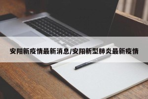 安阳新疫情最新消息/安阳新型肺炎最新疫情