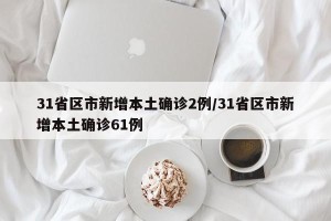 31省区市新增本土确诊2例/31省区市新增本土确诊61例