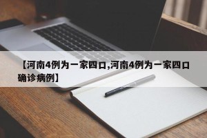 【河南4例为一家四口,河南4例为一家四口确诊病例】