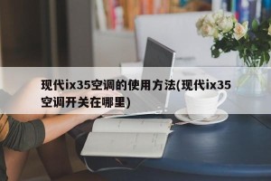 现代ix35空调的使用方法(现代ix35空调开关在哪里)
