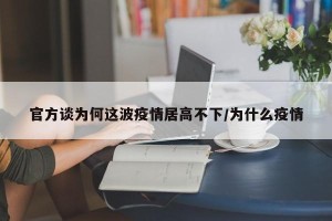 官方谈为何这波疫情居高不下/为什么疫情