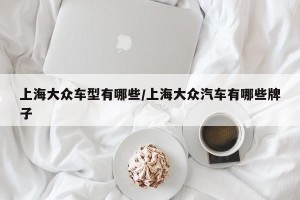 上海大众车型有哪些/上海大众汽车有哪些牌子