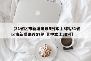 【31省区市新增确诊5例本土3例,31省区市新增确诊57例 其中本土38例】
