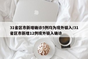 31省区市新增确诊5例均为境外输入/31省区市新增12例境外输入确诊