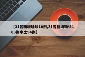 【31省新增确诊10例,31省新增确诊103例本土94例】