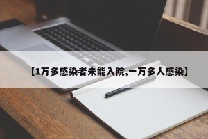 【1万多感染者未能入院,一万多人感染】