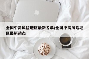 全国中高风险地区最新名单/全国中高风险地区最新动态