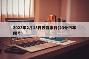 2023年2月13日恢复限行(23号汽车限号)