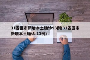 31省区市新增本土确诊93例(31省区市新增本土确诊 13例)