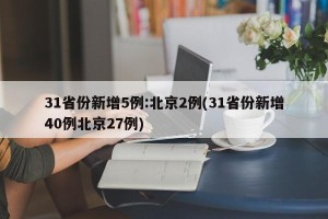 31省份新增5例:北京2例(31省份新增40例北京27例)