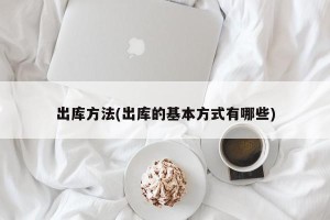 出库方法(出库的基本方式有哪些)