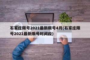 石家庄限号2021最新限号4月(石家庄限号2021最新限号时间段)