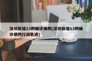 深圳新增13例确诊病例(深圳新增13例确诊病例行动轨迹)