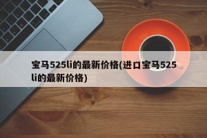 宝马525li的最新价格(进口宝马525li的最新价格)