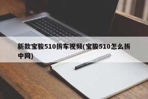 新款宝骏510拆车视频(宝骏510怎么拆中网)