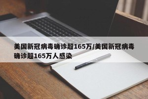 美国新冠病毒确诊超165万/美国新冠病毒确诊超165万人感染