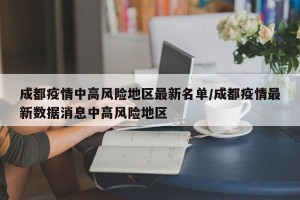成都疫情中高风险地区最新名单/成都疫情最新数据消息中高风险地区