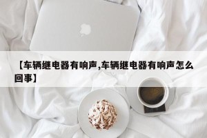 【车辆继电器有响声,车辆继电器有响声怎么回事】