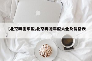 【北京奔驰车型,北京奔驰车型大全及价格表】