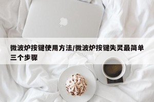 微波炉按键使用方法/微波炉按键失灵最简单三个步骤