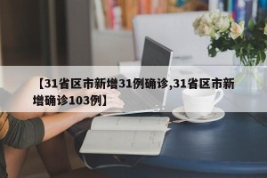 【31省区市新增31例确诊,31省区市新增确诊103例】
