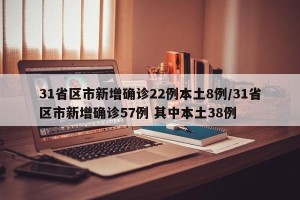 31省区市新增确诊22例本土8例/31省区市新增确诊57例 其中本土38例
