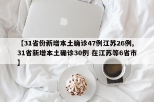 【31省份新增本土确诊47例江苏26例,31省新增本土确诊30例 在江苏等6省市】