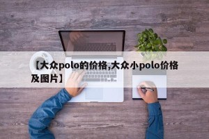 【大众polo的价格,大众小polo价格及图片】