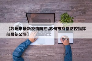 【苏州市最新疫情防控,苏州市疫情防控指挥部最新公告】