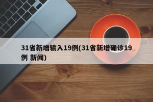 31省新增输入19例(31省新增确诊19例 新闻)