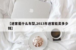 【逍客是什么车型,2013年逍客能卖多少钱】