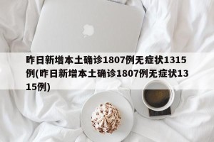 昨日新增本土确诊1807例无症状1315例(昨日新增本土确诊1807例无症状1315例)