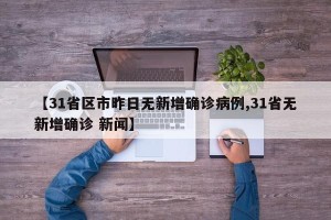 【31省区市昨日无新增确诊病例,31省无新增确诊 新闻】