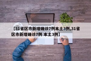 【31省区市新增确诊7例本土3例,31省区市新增确诊7例 本土3例】
