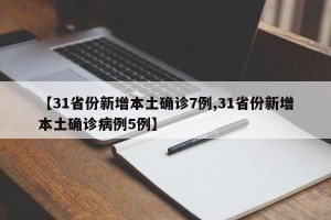 【31省份新增本土确诊7例,31省份新增本土确诊病例5例】