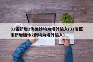 31省新增2例确诊均为境外输入(31省区市新增确诊2例均为境外输入)