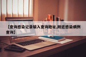 【查询感染记录输入查询地址,附近感染病例查询】