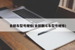 自卸车型号规格(自卸翻斗车型号规格)