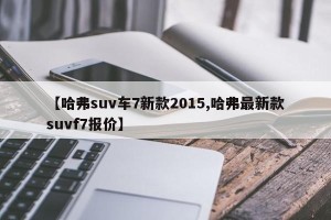 【哈弗suv车7新款2015,哈弗最新款suvf7报价】