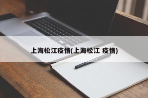 上海松江疫情(上海松江 疫情)