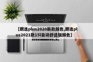 【朗逸plus2020新款颜色,朗逸plus2021款15l自动舒适版颜色】