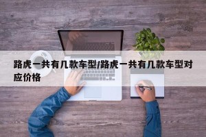 路虎一共有几款车型/路虎一共有几款车型对应价格