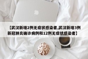 【武汉新增2例无症状感染者,武汉新增3例新冠肺炎确诊病例和12例无症状感染者】