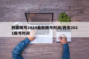 西安限号2024最新限号时间/西安2021限号时间